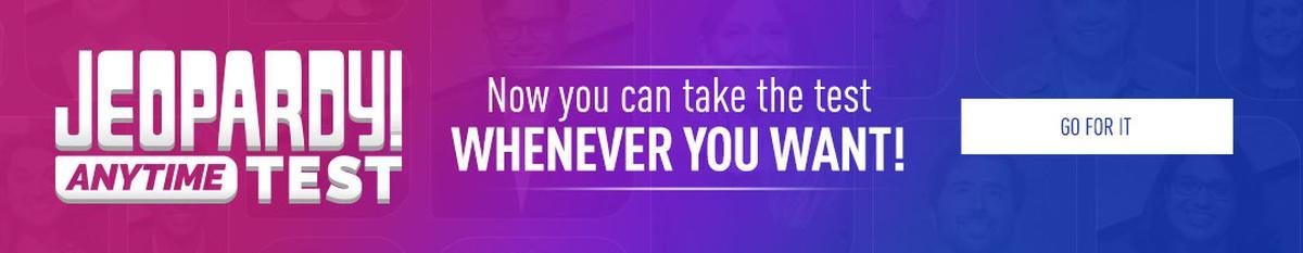 Jeopardy! Anytime Test | Now you can take the test whenever you want! | Go for it!