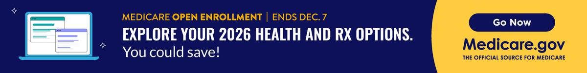 MEDICARE OPEN ENROLLMENT | ENDS DEC. 7 EXPLORE YOUR 2026 HEALTH AND RX OPTIONS. You could save! Medicare.gov THE OFFICIAL SOURCE FOR MEDICARE Go Now