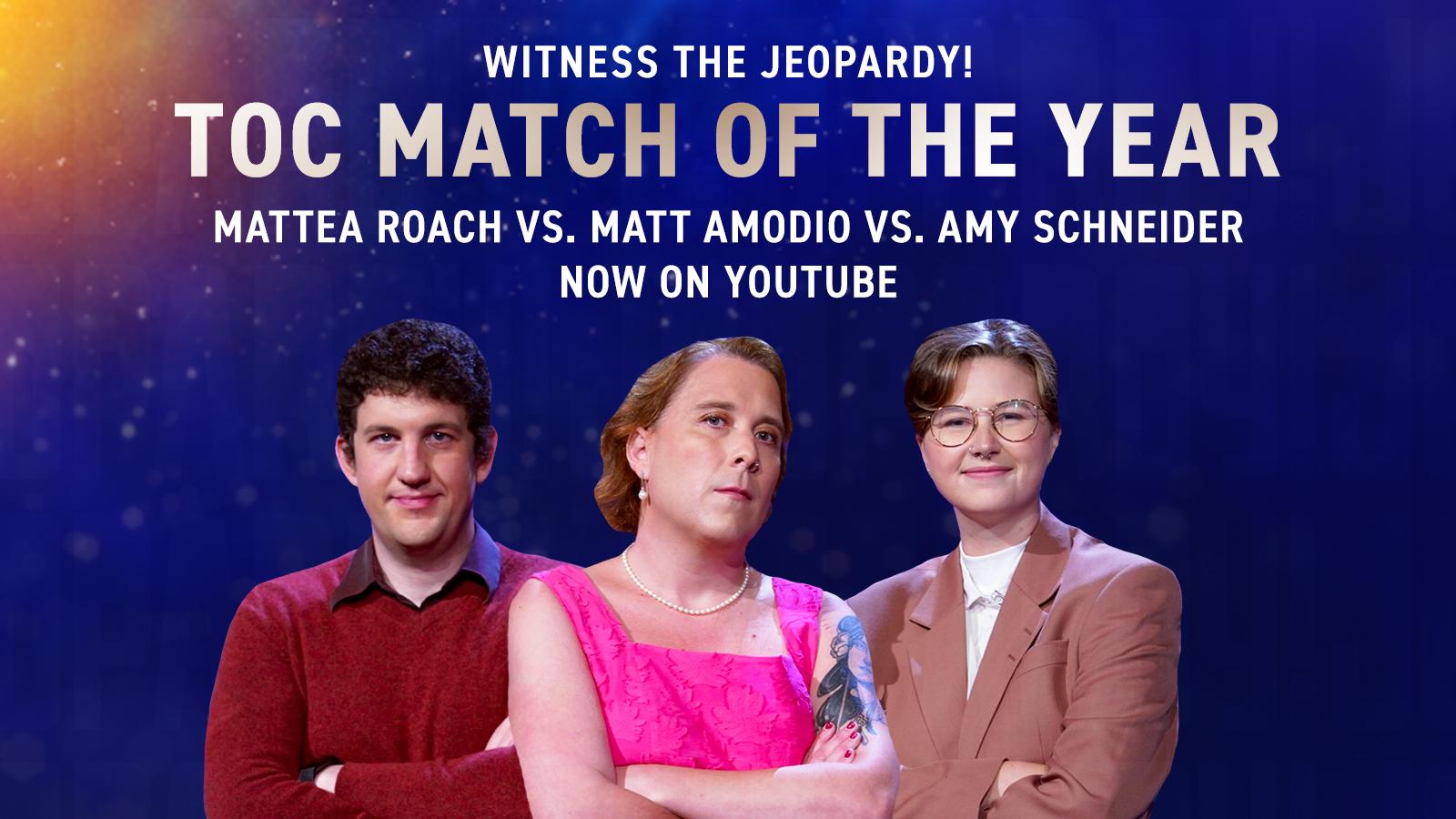 Witness the Jeopardy! ToC Match of the Year: Mattea Roach vs. Matt Amodio vs. Amy Schneider, Now on YouTube