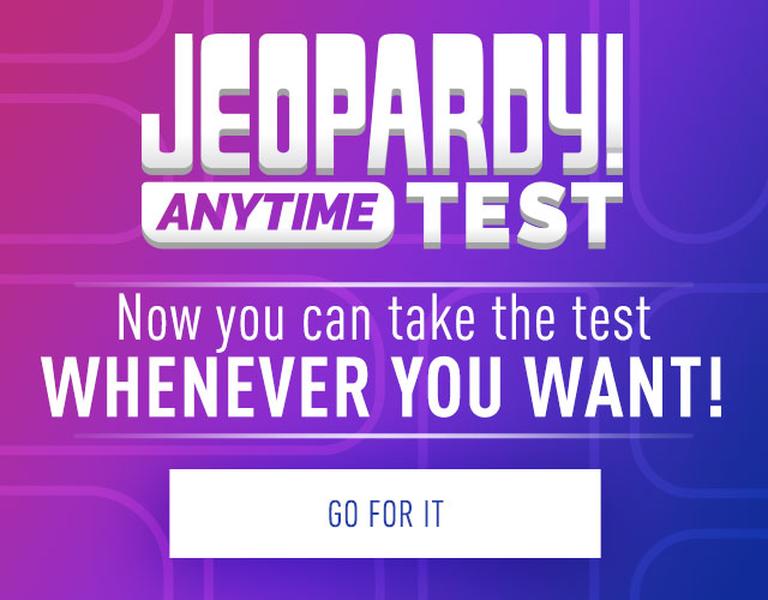 Jeopardy! Anytime Test | Now you can take the test whenever you want! | Go for it!